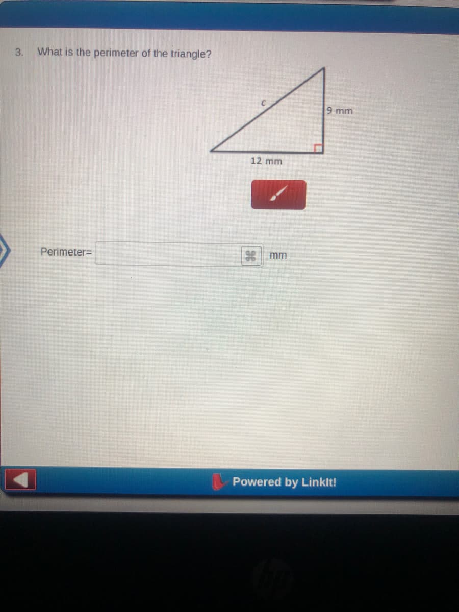 3.
What is the perimeter of the triangle?
9 mm
12 mm
Perimeter=
mm
Powered by Linklt!
