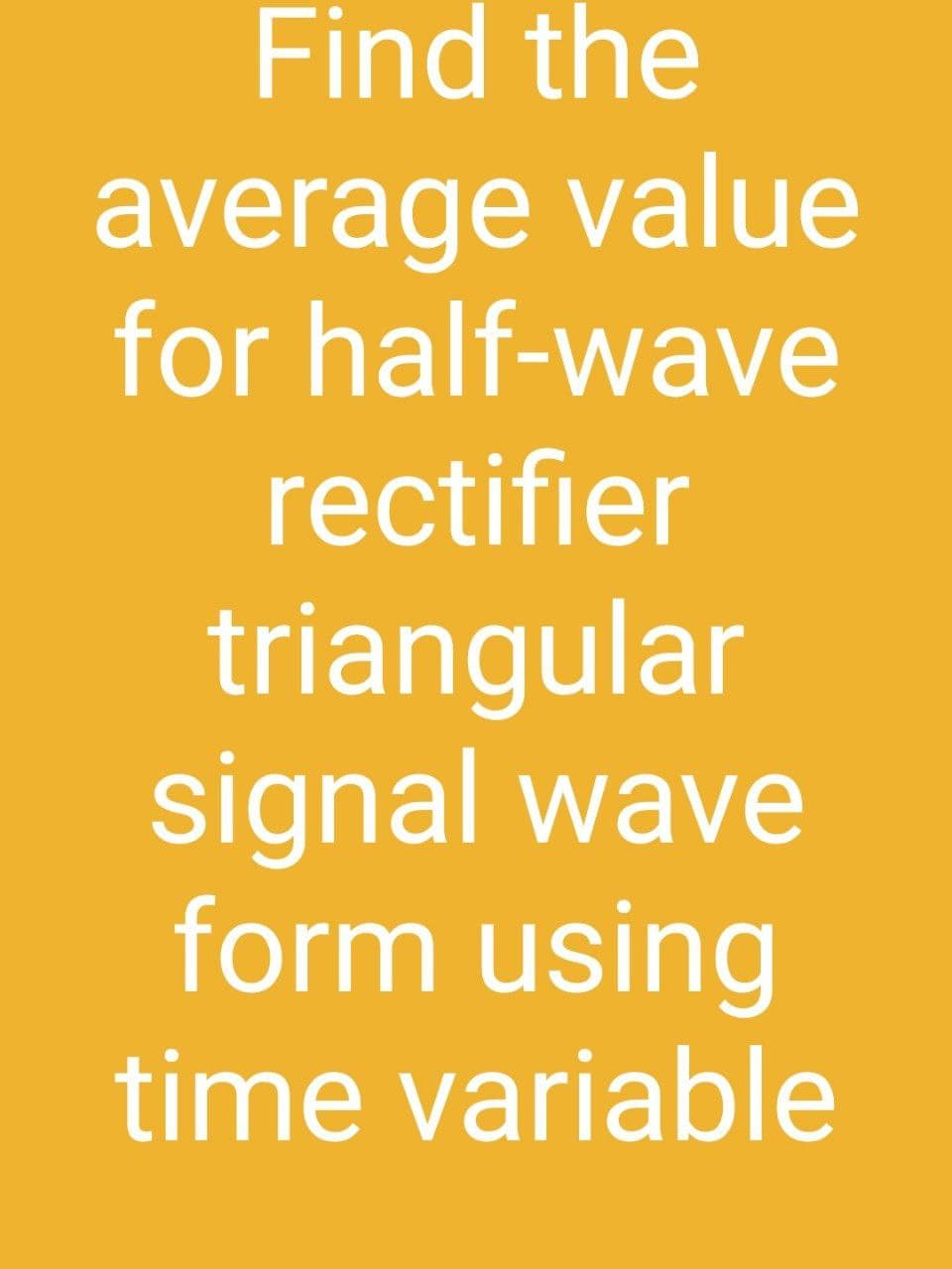 Find the
average value
for half-wave
rectifier
triangular
signal wave
form using
time variable
