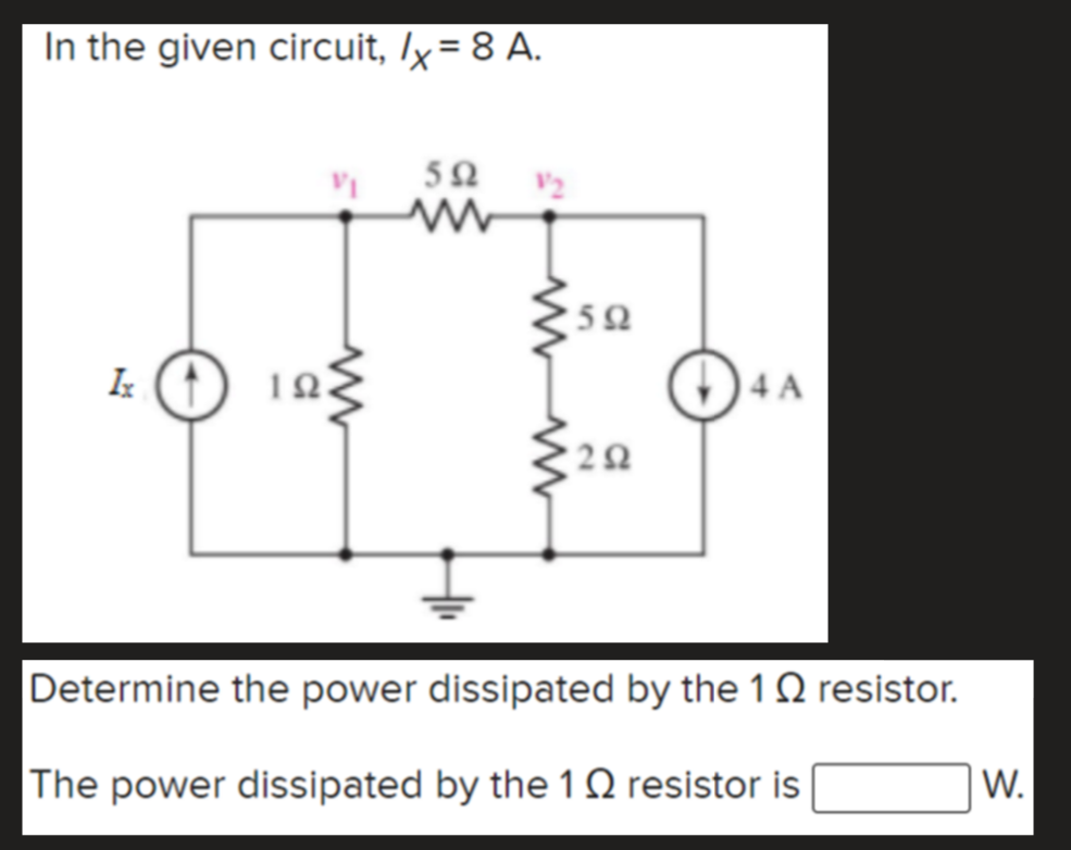 In the given circuit, Ix = 8 A.
V2
4 A
Determine the power dissipated by the 1 Q resistor.
The power dissipated by the 1 0 resistor is
W.
