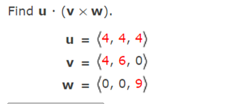 Find u · (v x w).
u = (4, 4, 4)
(4, 6, 0)
(0, 0, 9)
V =
W =
