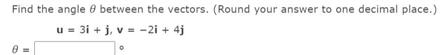 Find the angle 0 between the vectors. (Round your answer to one decimal place.)
u = 3i + j, v = -2i + 4j
%3D
0 =
%3D
