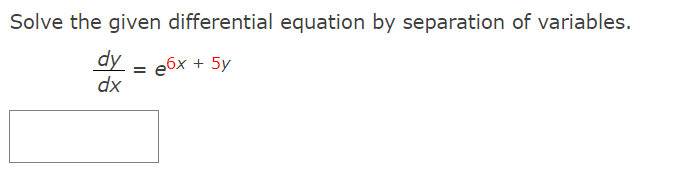 Solve the given differential equation by separation of variables.
dy
dx
e6x + 5y
