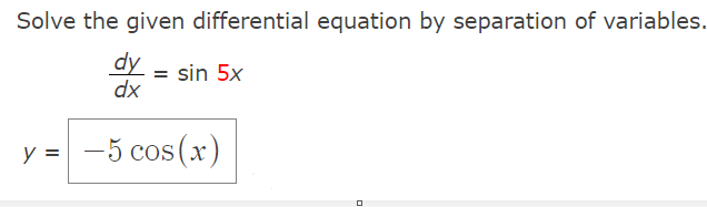 Solve the given differential equation by separation of variables.
dy
= sin 5x
dx
-5 cos(x)
y =
