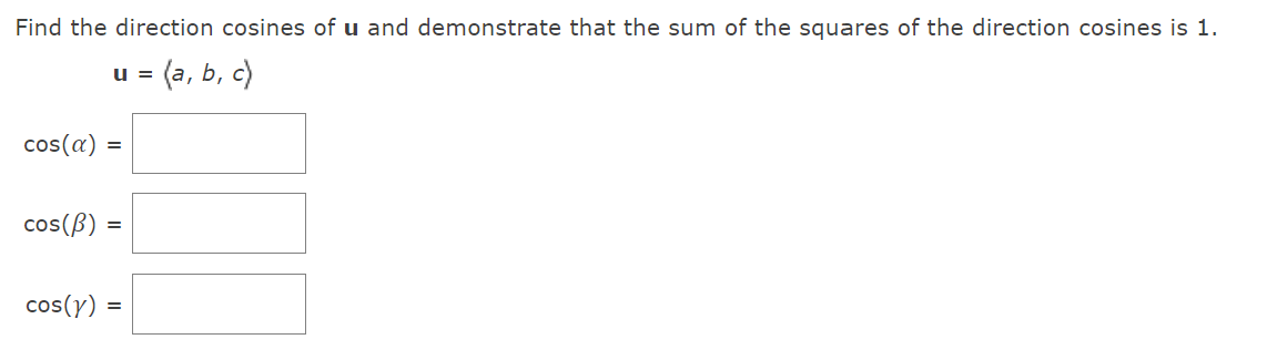 Find the direction cosines of u and demonstrate that the sum of the squares of the direction cosines is 1.
u = (a, b, c)
cos(a) =
cos(ß) =
cos(y) =
