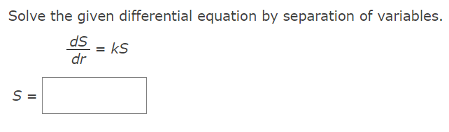 Solve the given differential equation by separation of variables.
ds
ks
=
dr
S =
