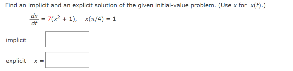 Find an implicit and an explicit solution of the given initial-value problem. (Use x for x(t).)
dx
7(x2 + 1), x(1/4) = 1
%3D
dt
implicit
explicit
X =
