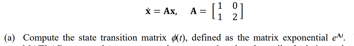 1
0
[49]
1
2
(a) Compute the state transition matrix (t), defined as the matrix exponential eªt.
x = AX,
A =
