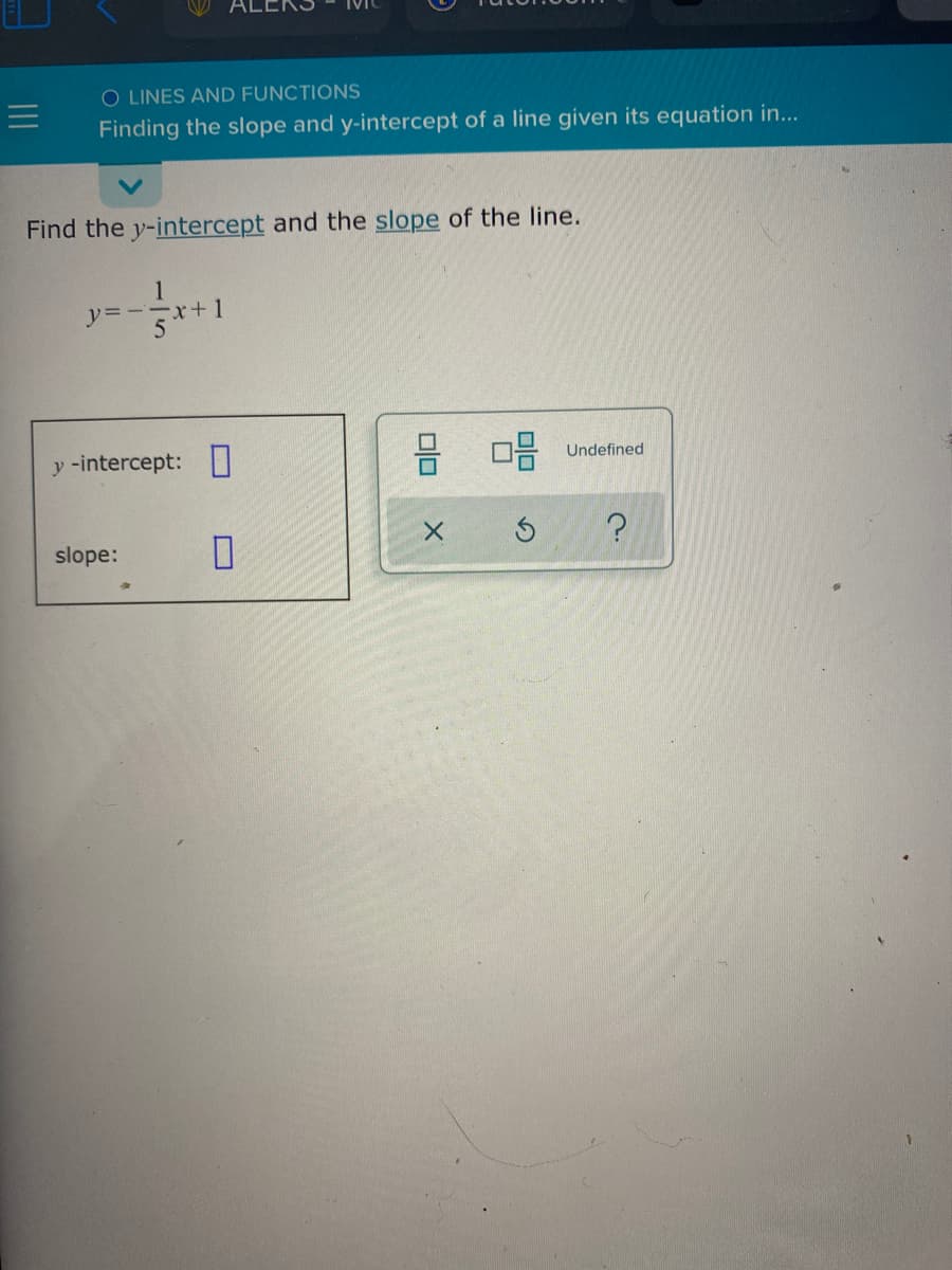 O LINES AND FUNCTIONS
Finding the slope and y-intercept of a line given its equation in...
Find the y-intercept and the slope of the line.
1
ソ=ーーx+1
y -intercept: I
吕 品
Undefined
slope:
