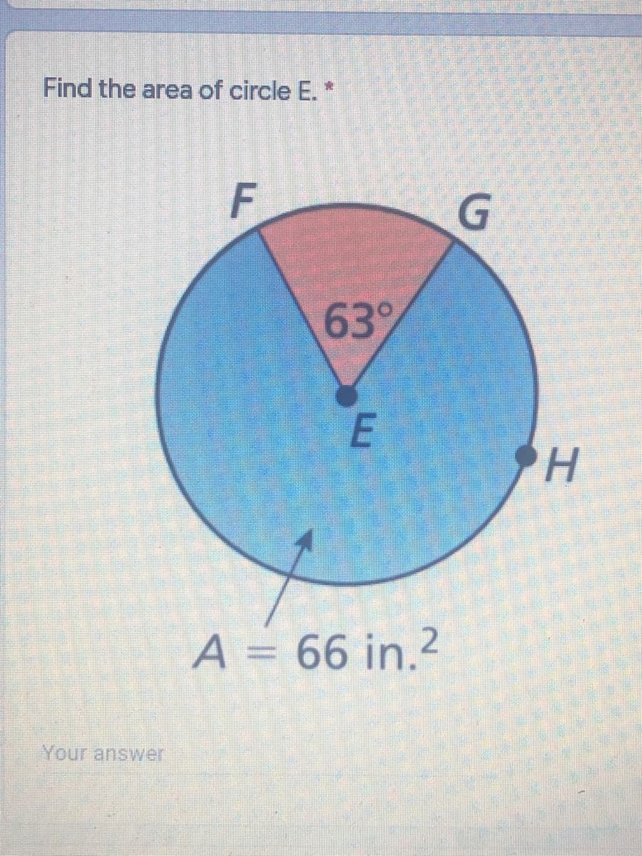 Find the area of circle E. *
F
639
A = 66 in.2
Your answer
