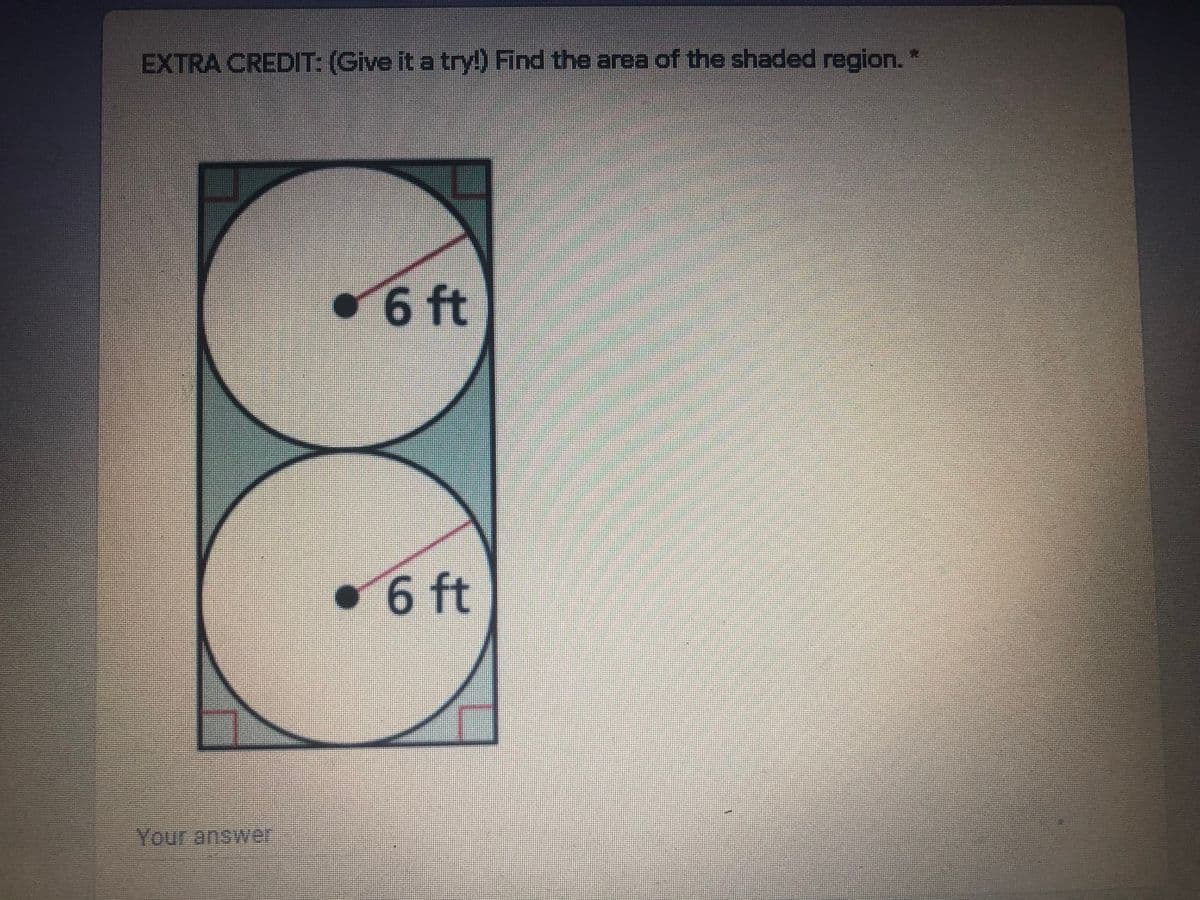 EXTRA CREDIT: (Give it a try!) Find the area of the shaded region.
6 ft
•6 ft
Your answeer
