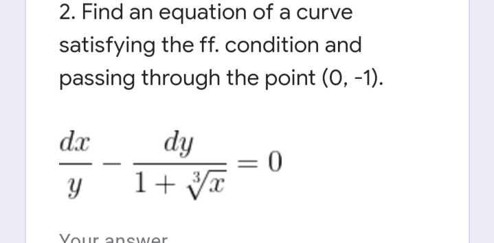 2. Find an equation of a curve
satisfying the ff. condition and
passing through the point (0, -1).
dy
= 0
1+ V
dx
Your anSwer
