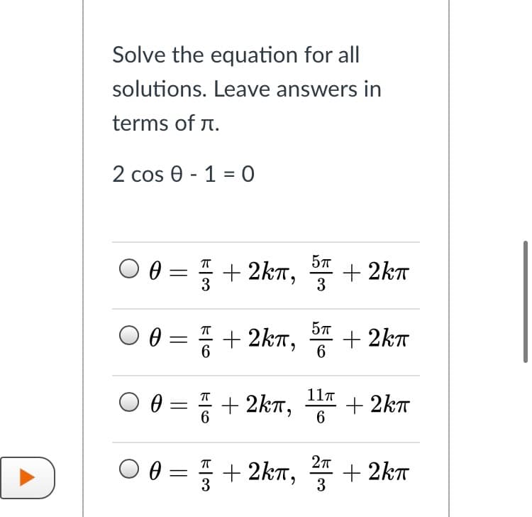 Solve the equation for all
solutions. Leave answers in
terms of n.
2 cos e - 1 = 0
O 0 = + 2kn,
+ 2kT
-
3
3
O0 =
+ 2kt,
+ 2kT
-
O 0 =
11T
+ 2kT,
+ 2kT
6
O 0 = + 2kn, 4 + 2kT
3
3

