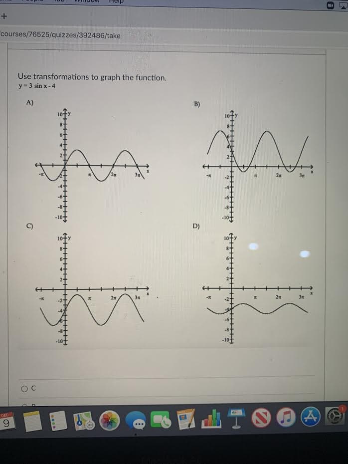 courses/76525/quizzes/392486/take
Use transformations to graph the function.
y= 3 sin x - 4
A)
B)
2x
2n
C)
D)
3n
2n
DEC
AIO O
6.
...e
