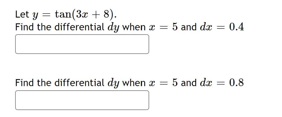 Let y = tan(3x + 8).
Find the differential dy when x = 5 and dx
0.4
%3D
Find the differential dy when x
5 and dx
- 0.8
