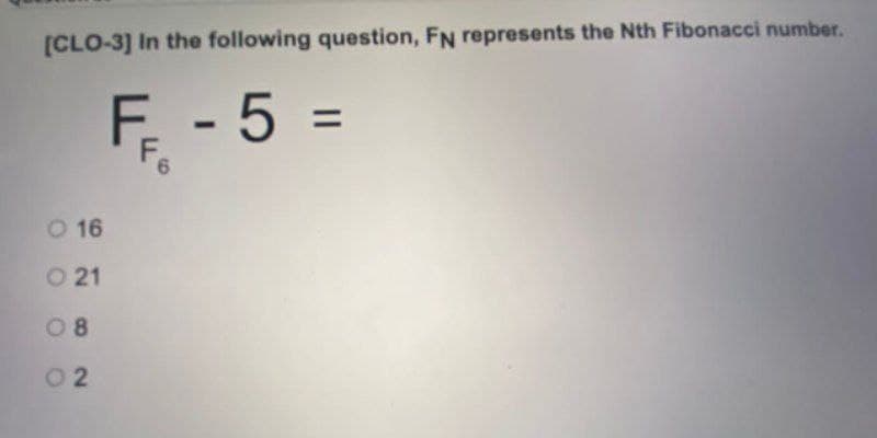 [CLO-3] In the following question, FN represents the Nth Fibonacci number.
- 5%3=
O 16
O 21
08
O 2
