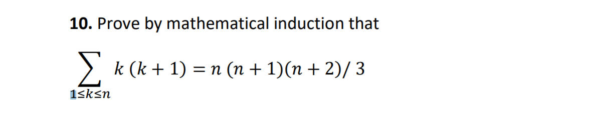 10. Prove by mathematical induction that
Σ
k (k + 1) = n (n + 1)(n + 2)/ 3
1sksn
