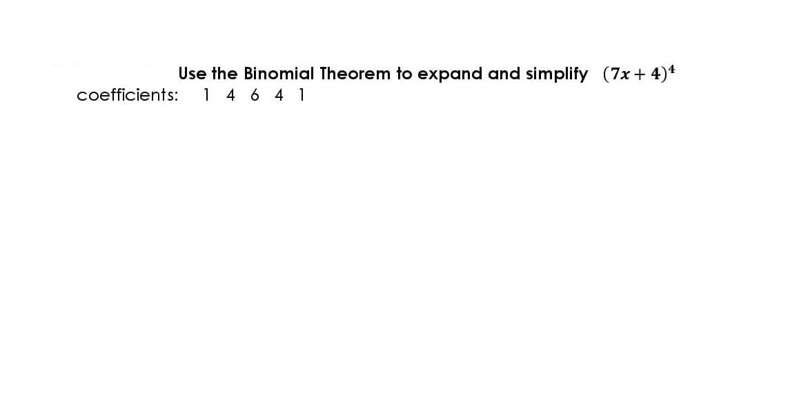 Use the Binomial Theorem to expand and simplify (7x + 4)*
1 4 6 4 1
coefficients:
