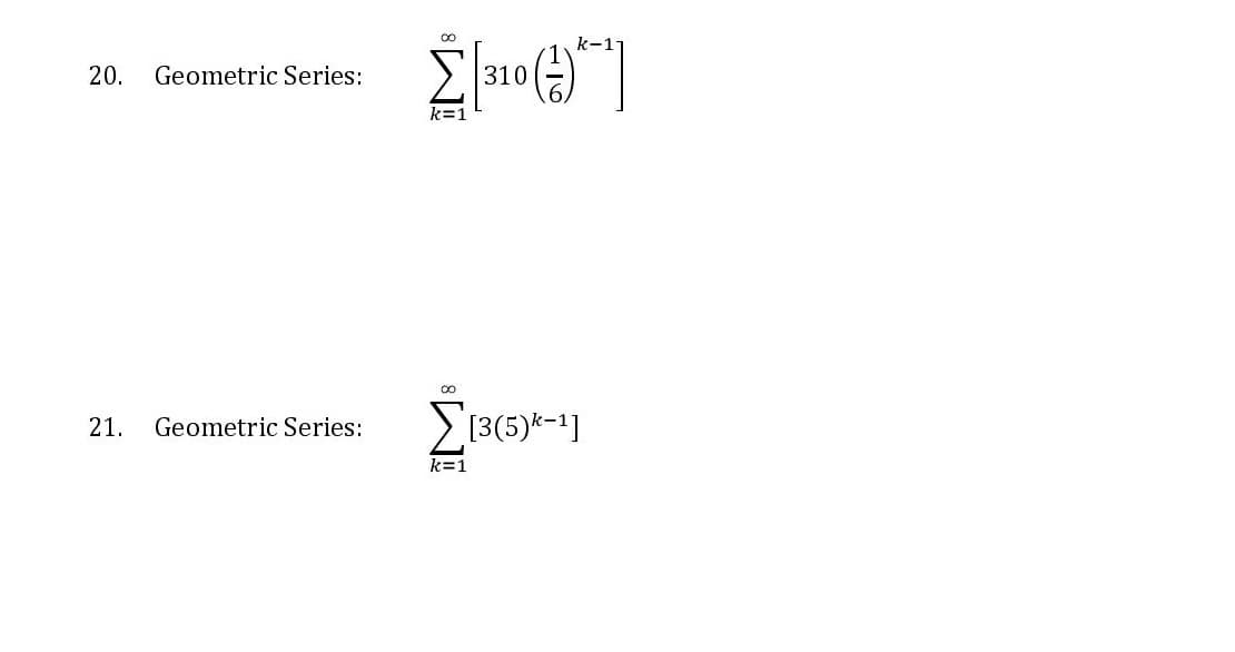 k-1-
20.
Geometric Series:
310
k=1
Geometric Series:
[3(5)k-1]
21.
k=1
