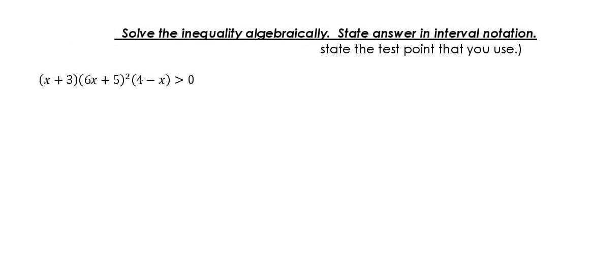 Solve the inequality algebraically. State answer in interval notation.
state the test point that yoU use.)
(x + 3)(6x + 5)²(4 – x) > 0
