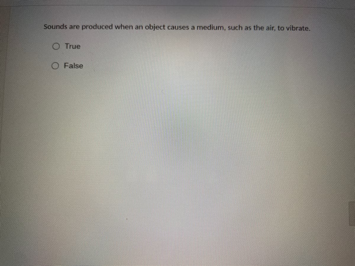 Sounds are produced when an object causes a medium, such as the air, to vibrate.
O True
O False
