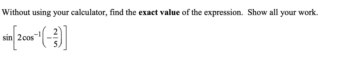 Without using your calculator, find the exact value of the expression. Show all your work.
2
sin 2 cos
