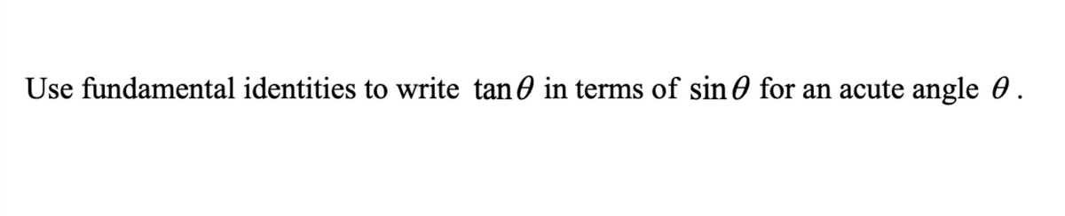 Use fundamental identities to write tan0 in terms of sin 0 for an acute angle 0.
