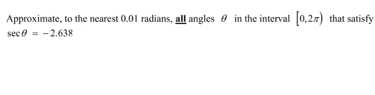 Approximate, to the nearest 0.01 radians, all angles 0 in the interval 0,2n) that satisfy
sec 0 = – 2.638
%3D
