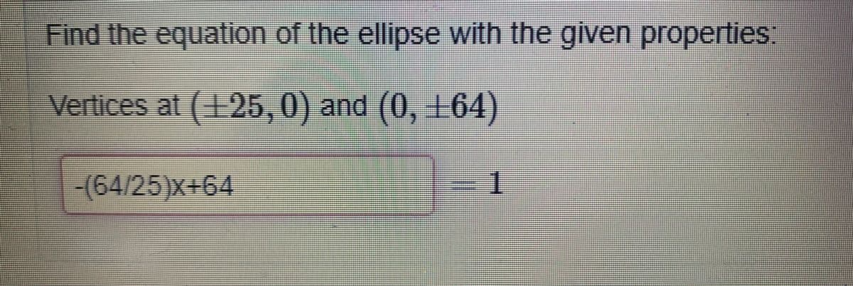 Find the equation of the ellipse with the given properties:
Vertices at (+25, 0) and (0, ±64)
and (0, 164
-(64/25)x+64
1.
