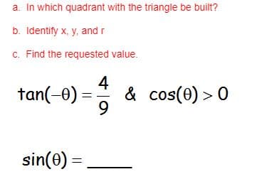 a. In which quadrant with the triangle be built?
b. Identify x, y, and r
c. Find the requested value.
tan(-0)
4
& cos(e) > 0
sin(e) =
