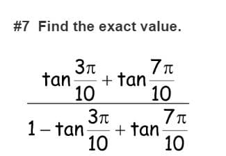 #7 Find the exact value.
7 T
+ tan
10
tan
10
1- tan
+ tan
10
10
