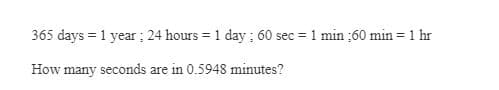 365 days = 1 year ; 24 hours = 1 day ; 60 sec = 1 min ;60 min = 1 hr
%3D
How many seconds are in 0.5948 minutes?
