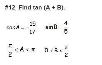 #12 Find tan (A + B).
4
sinB
5
15
cos A =
17
< A < T
2
0 < B<
