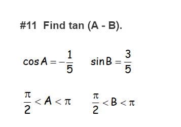 #11 Find tan (A - B).
cos A =
1
sinB
3
<A< T
2
<B <t
2
||
1 |5
