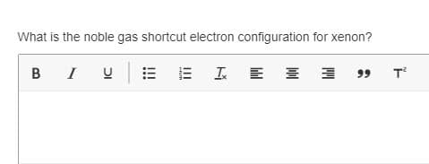 What is the noble gas shortcut electron configuration for xenon?
B
I
工 E 三 ヨ
T
99
...
