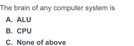 The brain of any computer system is
A. ALU
В. СPU
C. None of above
