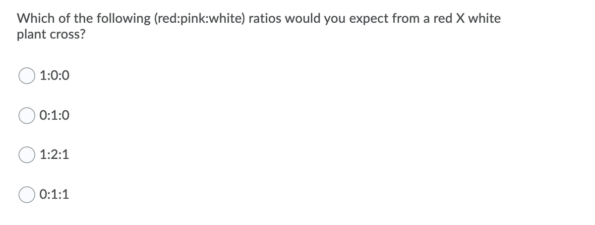 Which of the following (red:pink:white) ratios would you expect from a red X white
plant cross?
1:0:0
0:1:0
1:2:1
0:1:1
