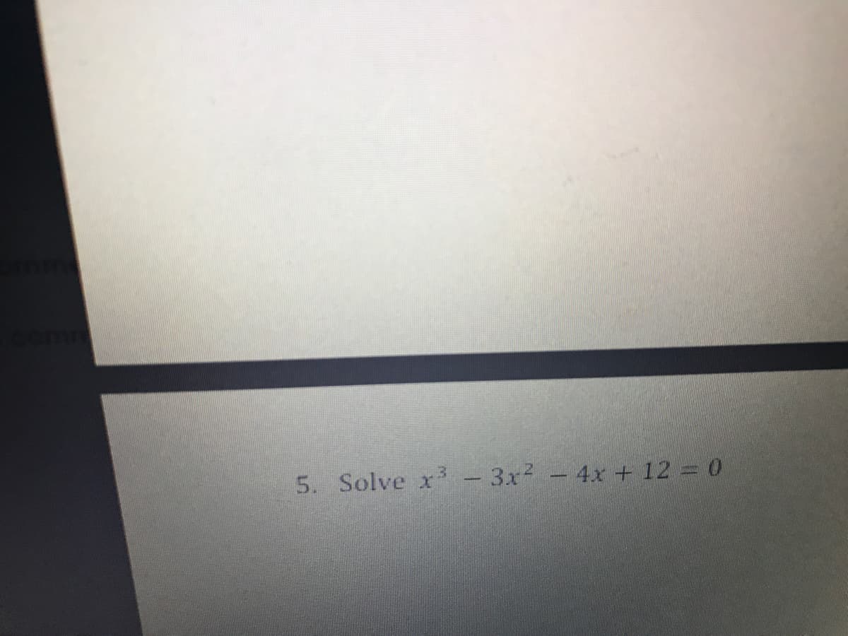 5. Solve x - 3x - 4xr + 12 0
