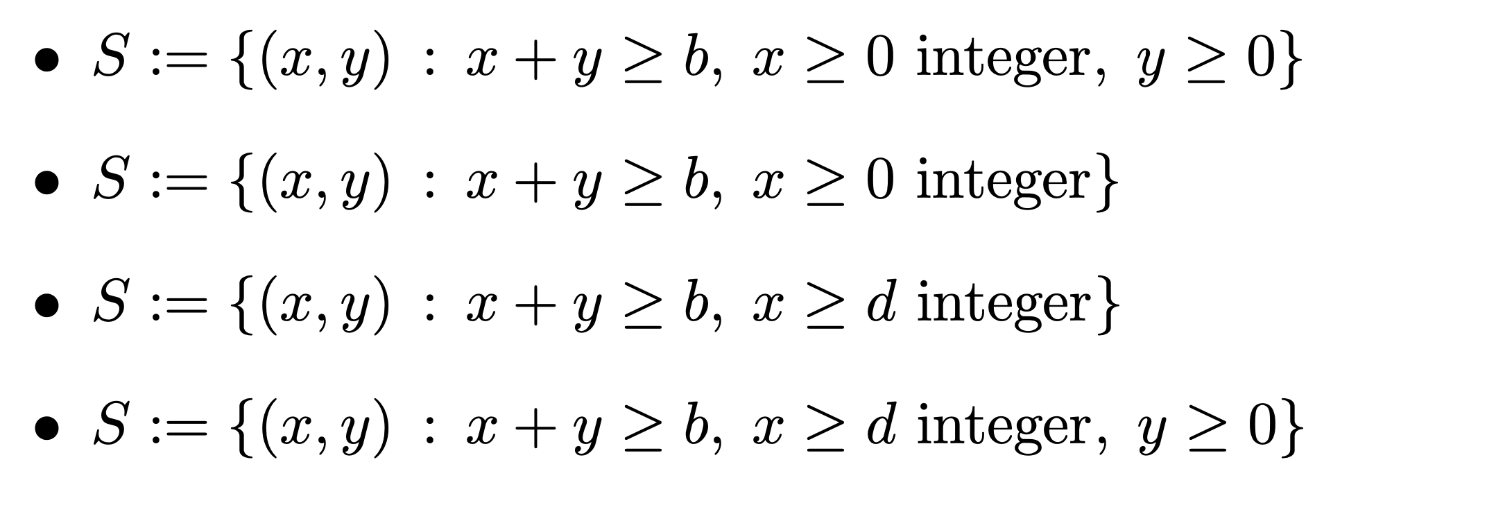 • S:= {(x,y) : x+ y > b, x > 0 integer, y > 0}
• S:= {(x,y) : x + y > b, x > 0 integer}
• S:= {(x, y) : x+ y 2 b, x > d integer}
• S:= {(x,y) : x +y > b, x > d integer, y > 0}
