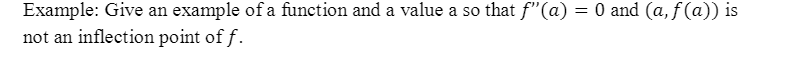 Example: Give an example of a function and a value a so that f'"(a) = 0 and (a, f (a)) is
not an inflection point of f.
