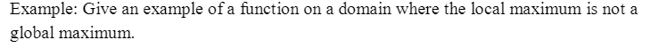 Example: Give an example of a function on a domain where the local maximum is not a
global maximum.
