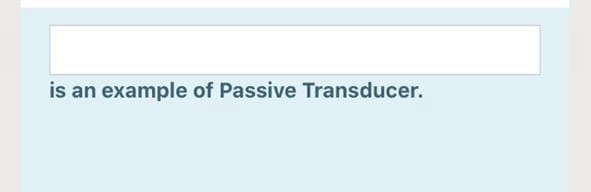 is an example of Passive Transducer.
