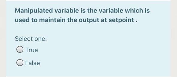 Manipulated variable is the variable which is
used to maintain the output at setpoint.
Select one:
True
False
