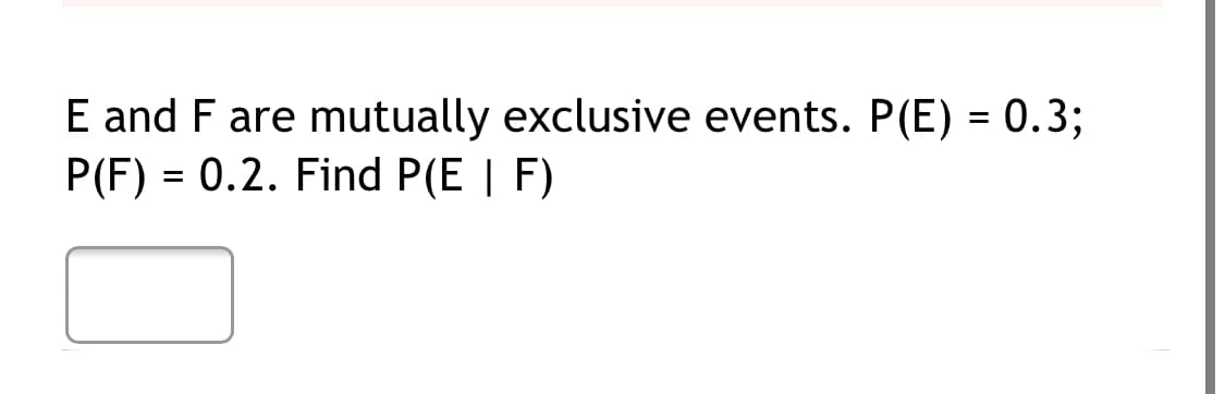E and F are mutually exclusive events. P(E) = 0.3;
P(F) = 0.2. Find P(E | F)
%3D
