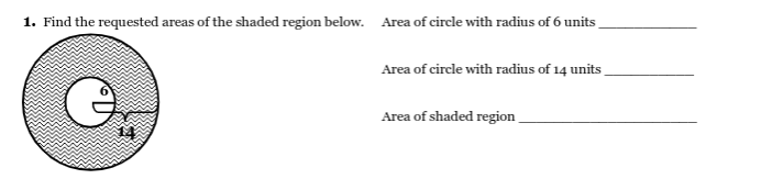 1. Find the requested areas of the shaded region below. Area of circle with radius of 6 units
Area of circle with radius of 14 units
Area of shaded region
