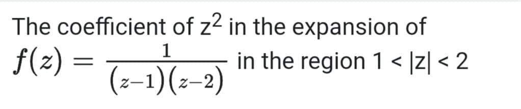The coefficient of z2 in the expansion of
f(2) = T-1)(-2)
1
in the region 1 < ]z| < 2
