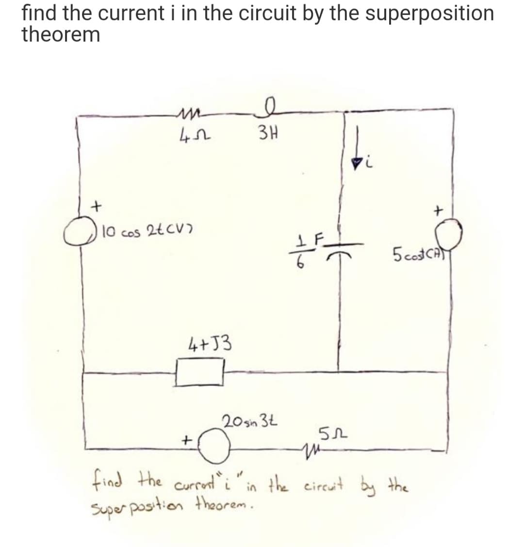 find the current i in the circuit by the superposition
theorem
3H
10
COS
5cos ca
4+J3
20sin 3Ł
find the currenti'in the eireuit by the
Super position theorem.
