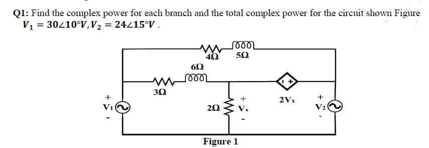 Q1: Find the complex power for each branch and the total complex power for the circuit shown Figure
V = 30210°V,V2 = 24215°V.
50
60
30
+
2Vx
VI
20
V2
Figure 1
+
