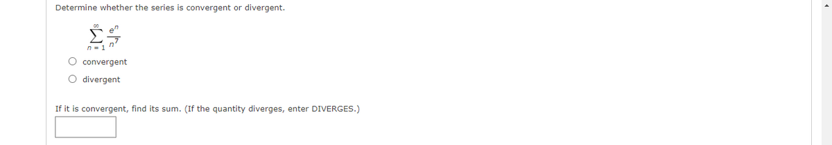 Determine whether the series is convergent or divergent.
n = 1
O convergent
O divergent
If it is convergent, find its sum. (If the quantity diverges, enter DIVERGES.)
