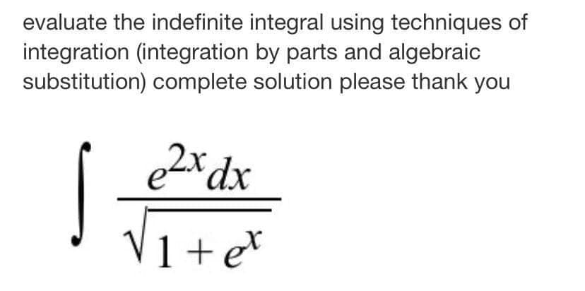 evaluate the indefinite integral using techniques of
integration (integration by parts and algebraic
substitution) complete solution please thank you
e2xdx
V1+e*
