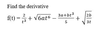 Find the derivative
2
3a+bt3
2b
f(t) =+ V6at6
3t
